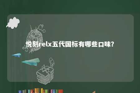 悦刻relx五代国标有哪些口味�
？ 